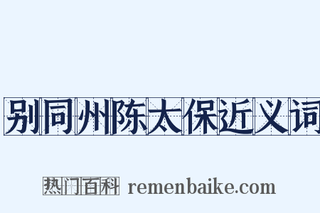 别同州陈太保近义词是什么意思的图片